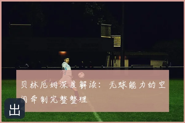 贝林厄姆深度解读：无球能力的空间牵制完整整理