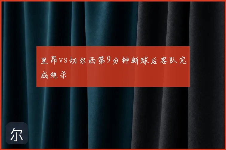里昂vs切尔西第9分钟断球后客队完成绝杀